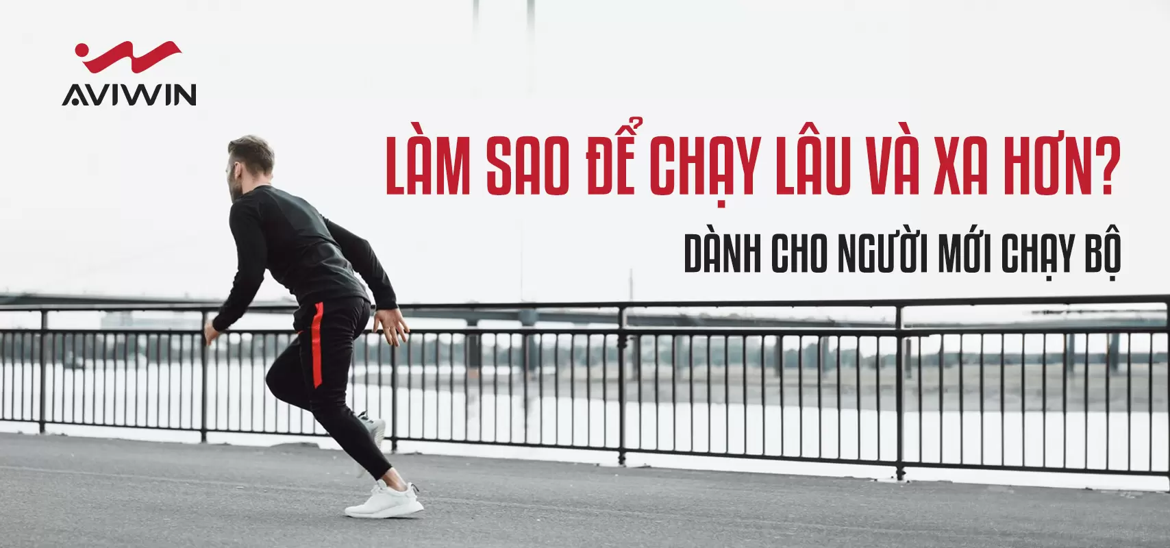 LÀM THẾ NÀO ĐỂ CHẠY LÂU VÀ XA HƠN KHI MỚI BẮT ĐẦU?